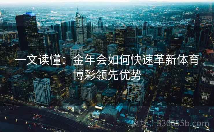 一文读懂：金年会如何快速革新体育博彩领先优势