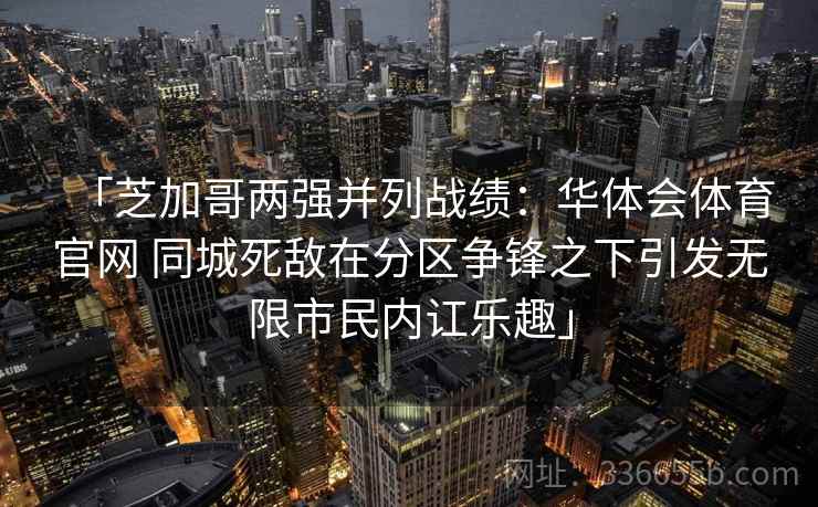 「芝加哥两强并列战绩：华体会体育官网 同城死敌在分区争锋之下引发无限市民内讧乐趣」