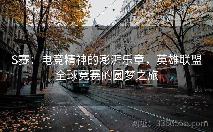 S赛：电竞精神的澎湃乐章，英雄联盟全球竞赛的圆梦之旅