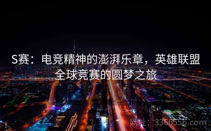 S赛：电竞精神的澎湃乐章，英雄联盟全球竞赛的圆梦之旅