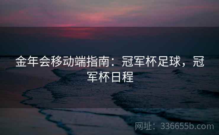 金年会移动端指南：冠军杯足球，冠军杯日程