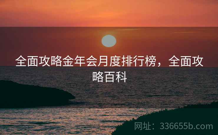 全面攻略金年会月度排行榜，全面攻略百科