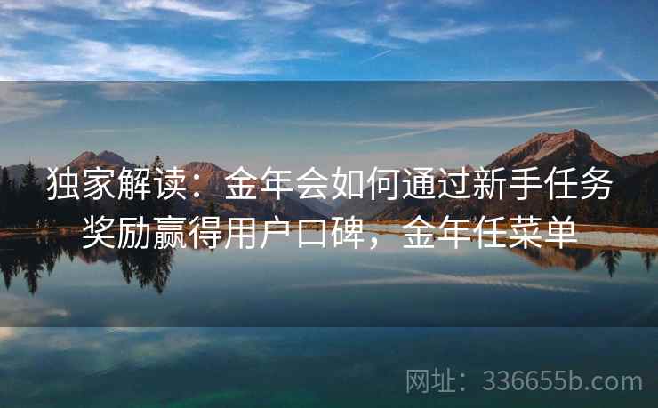独家解读：金年会如何通过新手任务奖励赢得用户口碑，金年任菜单