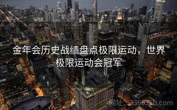 金年会历史战绩盘点极限运动，世界极限运动会冠军