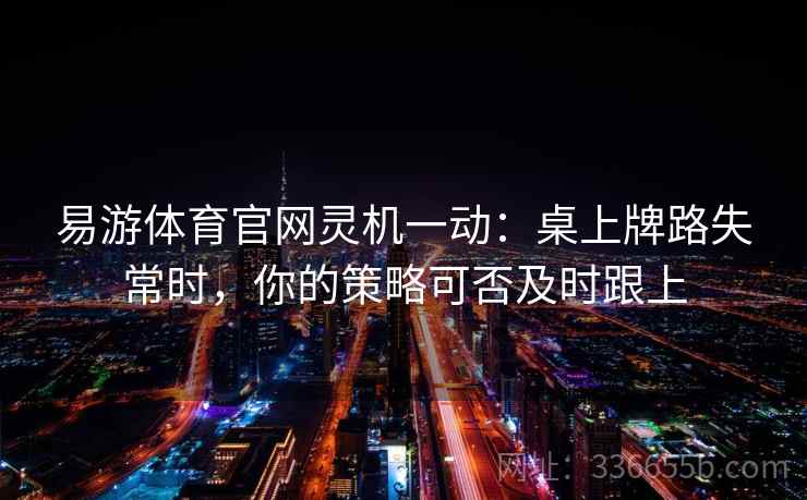 易游体育官网灵机一动：桌上牌路失常时，你的策略可否及时跟上