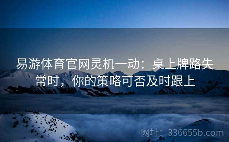 易游体育官网灵机一动：桌上牌路失常时，你的策略可否及时跟上