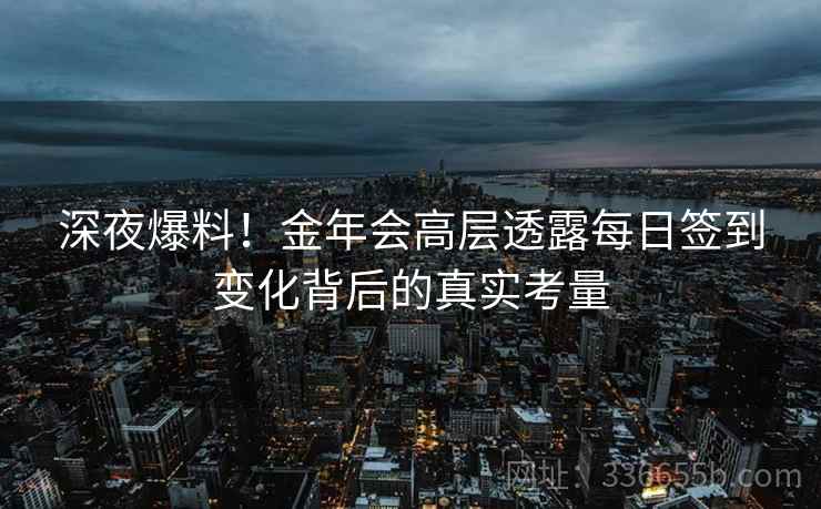 深夜爆料！金年会高层透露每日签到变化背后的真实考量
