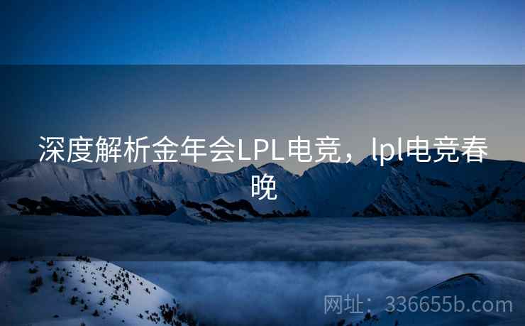 深度解析金年会LPL电竞，lpl电竞春晚