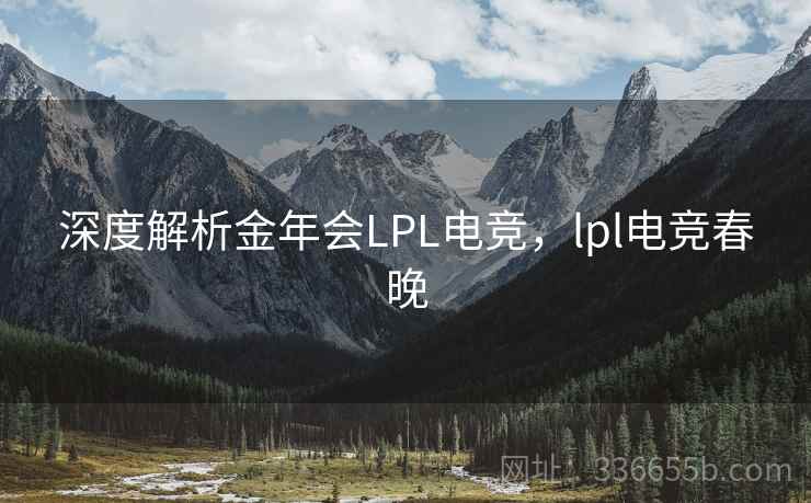 深度解析金年会LPL电竞，lpl电竞春晚