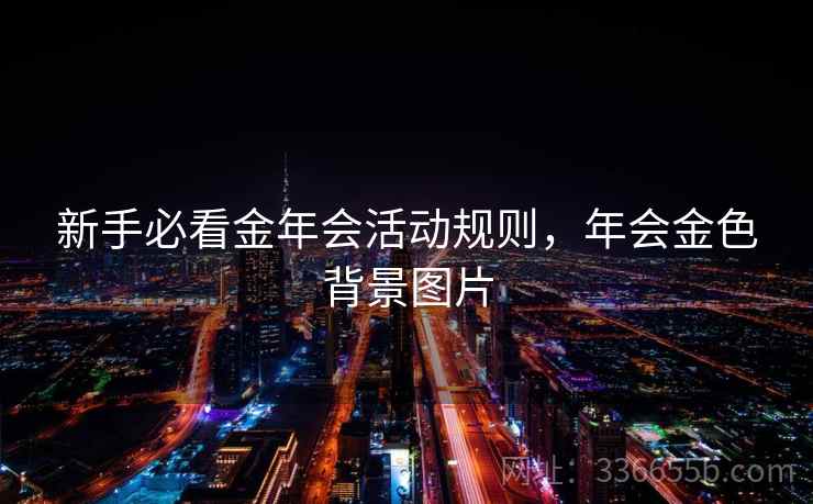 新手必看金年会活动规则，年会金色背景图片