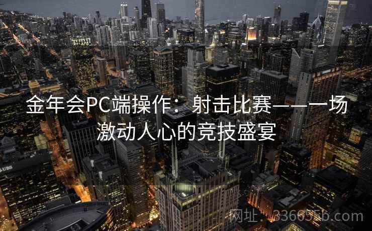 金年会PC端操作：射击比赛——一场激动人心的竞技盛宴
