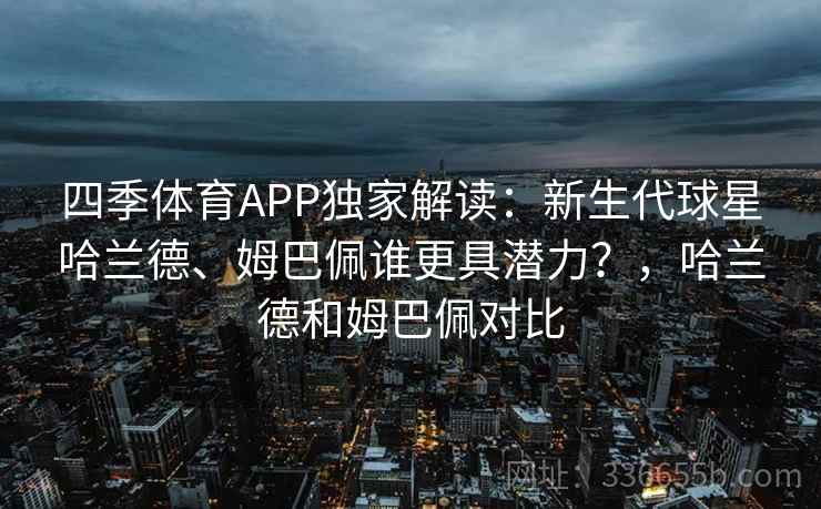 四季体育APP独家解读：新生代球星哈兰德、姆巴佩谁更具潜力？，哈兰德和姆巴佩对比