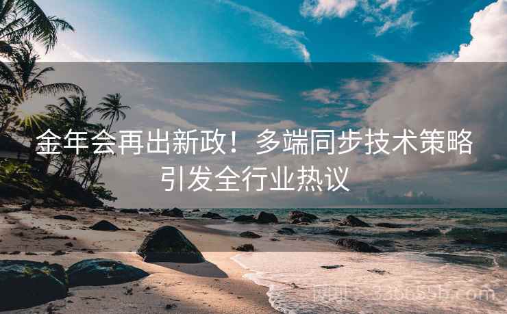 金年会再出新政！多端同步技术策略引发全行业热议