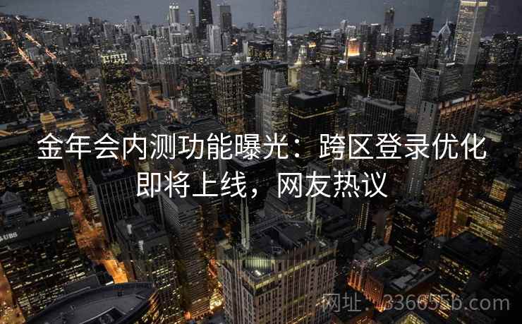 金年会内测功能曝光：跨区登录优化即将上线，网友热议