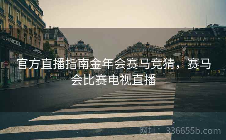 官方直播指南金年会赛马竞猜，赛马会比赛电视直播