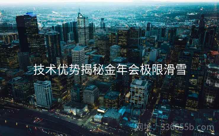 技术优势揭秘金年会极限滑雪