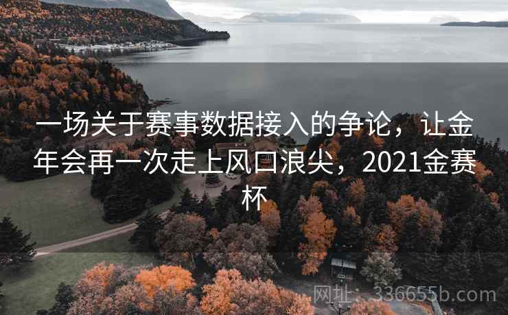 一场关于赛事数据接入的争论，让金年会再一次走上风口浪尖，2021金赛杯