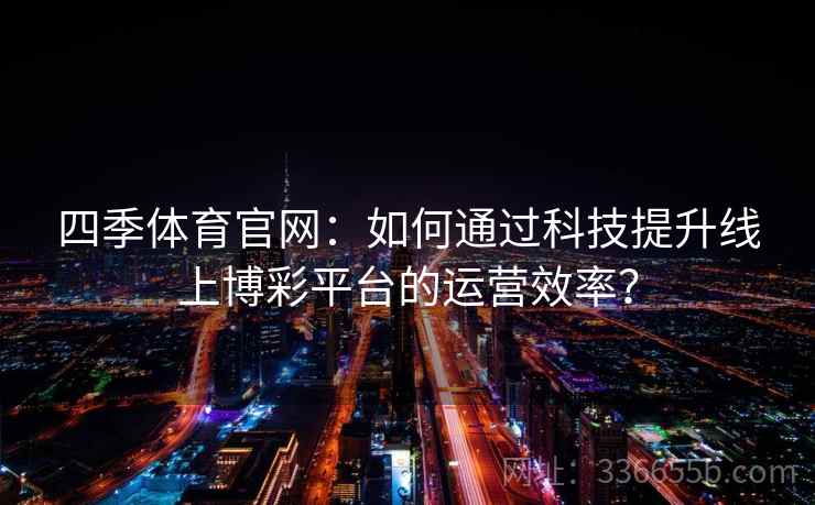 四季体育官网：如何通过科技提升线上博彩平台的运营效率？