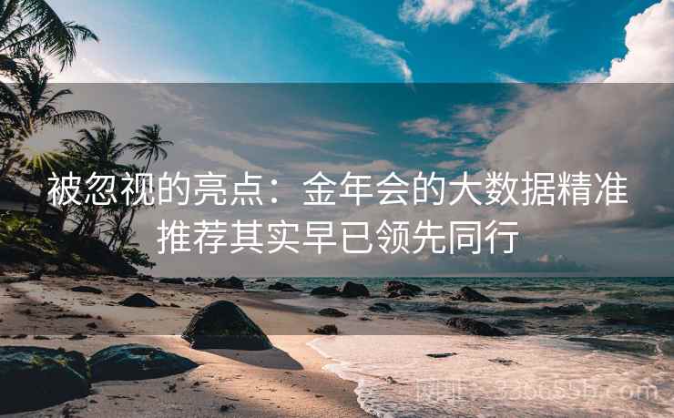 被忽视的亮点：金年会的大数据精准推荐其实早已领先同行