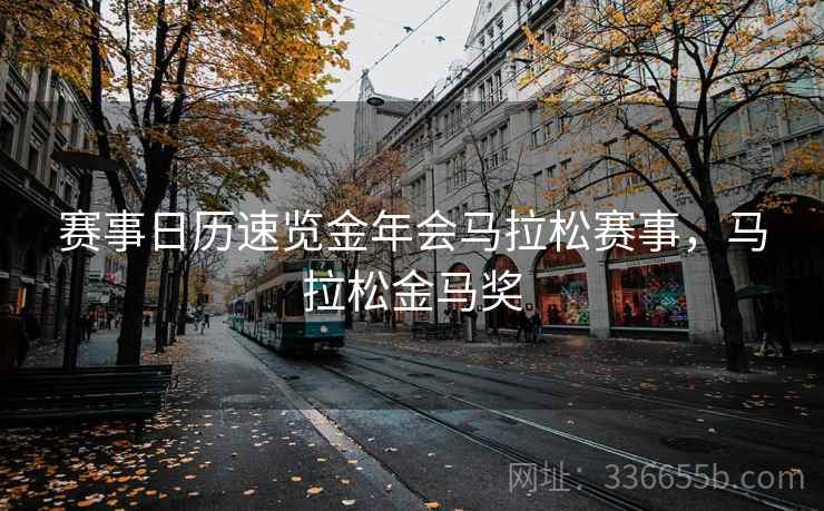 赛事日历速览金年会马拉松赛事，马拉松金马奖