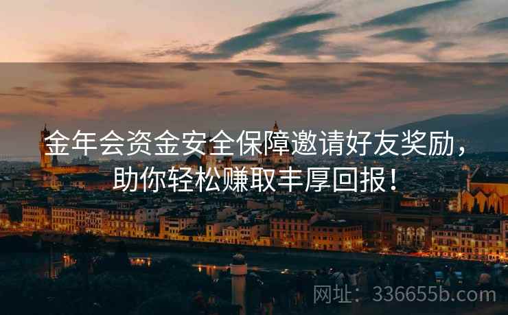 金年会资金安全保障邀请好友奖励，助你轻松赚取丰厚回报！