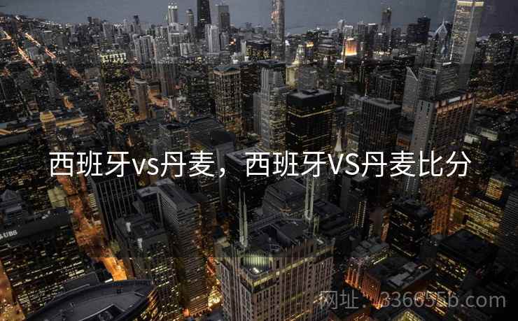 西班牙vs丹麦，西班牙VS丹麦比分