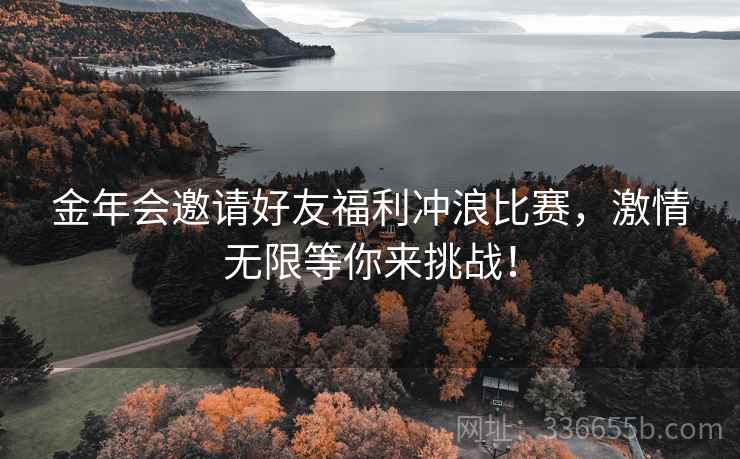 金年会邀请好友福利冲浪比赛，激情无限等你来挑战！