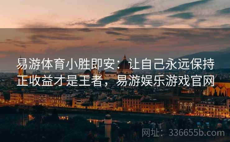易游体育小胜即安：让自己永远保持正收益才是王者，易游娱乐游戏官网