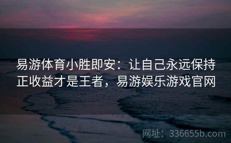 易游体育小胜即安：让自己永远保持正收益才是王者，易游娱乐游戏官网