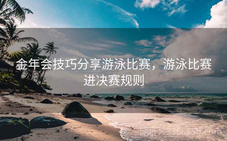 金年会技巧分享游泳比赛，游泳比赛进决赛规则