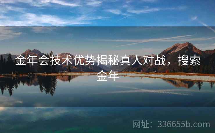 金年会技术优势揭秘真人对战，搜索金年