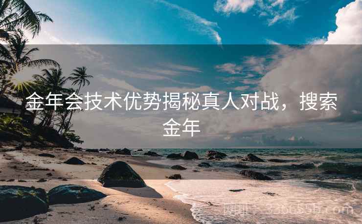 金年会技术优势揭秘真人对战，搜索金年