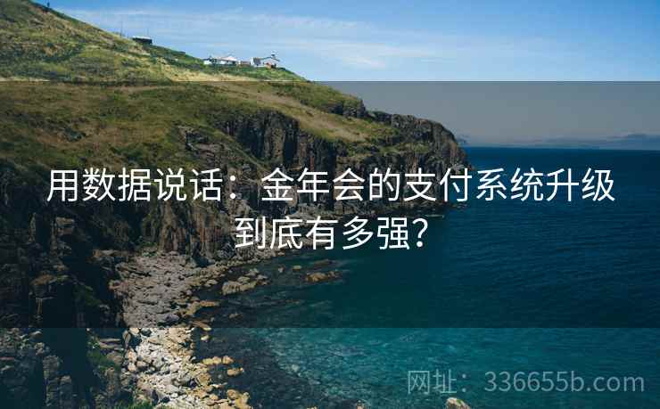 用数据说话：金年会的支付系统升级到底有多强？