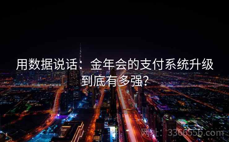 用数据说话：金年会的支付系统升级到底有多强？