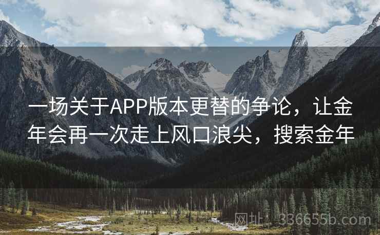 一场关于APP版本更替的争论，让金年会再一次走上风口浪尖，搜索金年