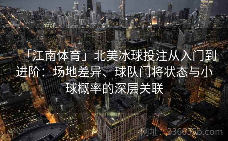 「江南体育」北美冰球投注从入门到进阶：场地差异、球队门将状态与小球概率的深层关联