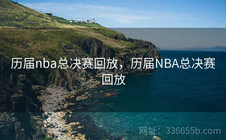 历届nba总决赛回放，历届NBA总决赛回放