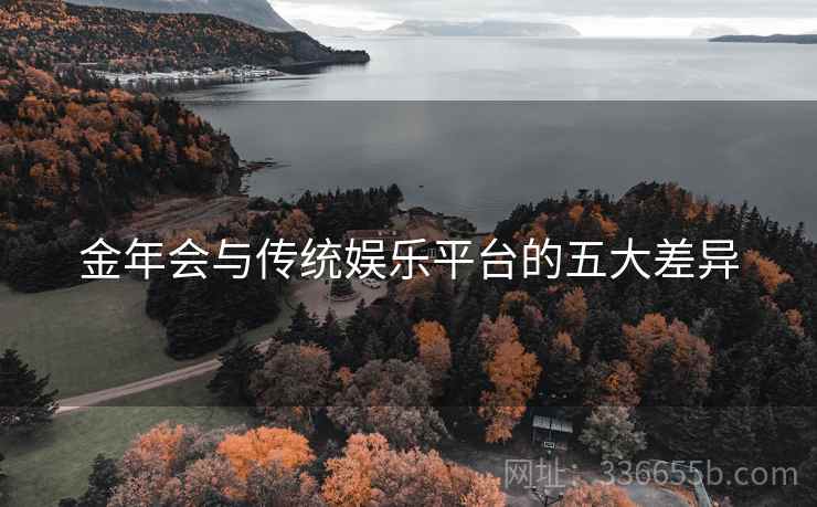 金年会与传统娱乐平台的五大差异