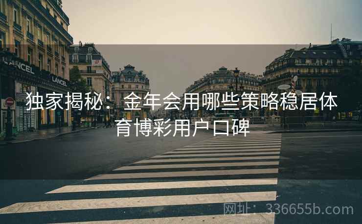 独家揭秘：金年会用哪些策略稳居体育博彩用户口碑