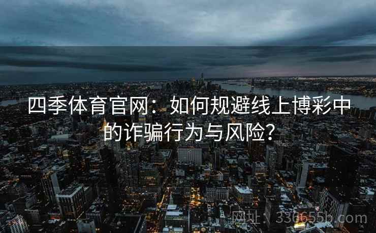 四季体育官网：如何规避线上博彩中的诈骗行为与风险？