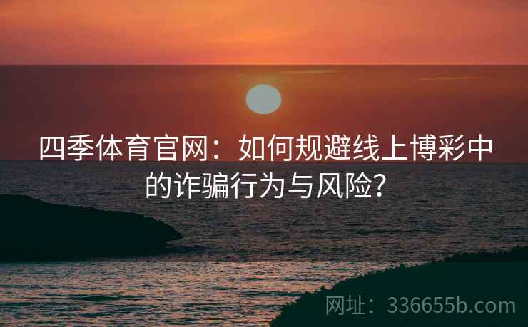 四季体育官网：如何规避线上博彩中的诈骗行为与风险？