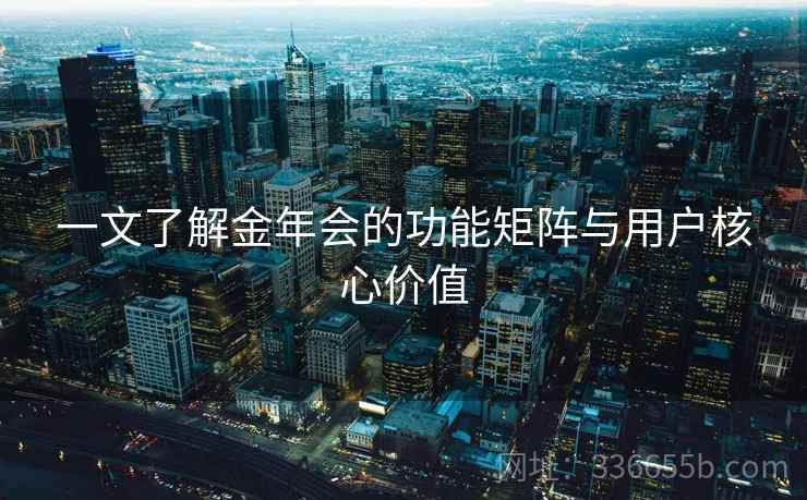一文了解金年会的功能矩阵与用户核心价值