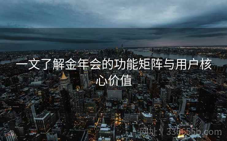 一文了解金年会的功能矩阵与用户核心价值