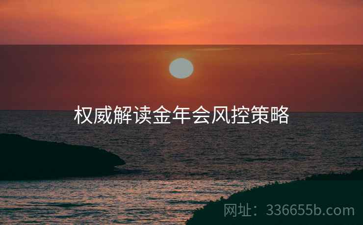 权威解读金年会风控策略