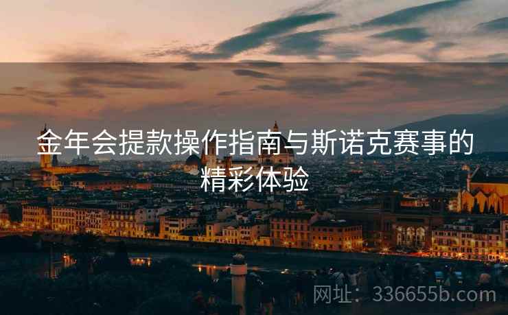 金年会提款操作指南与斯诺克赛事的精彩体验