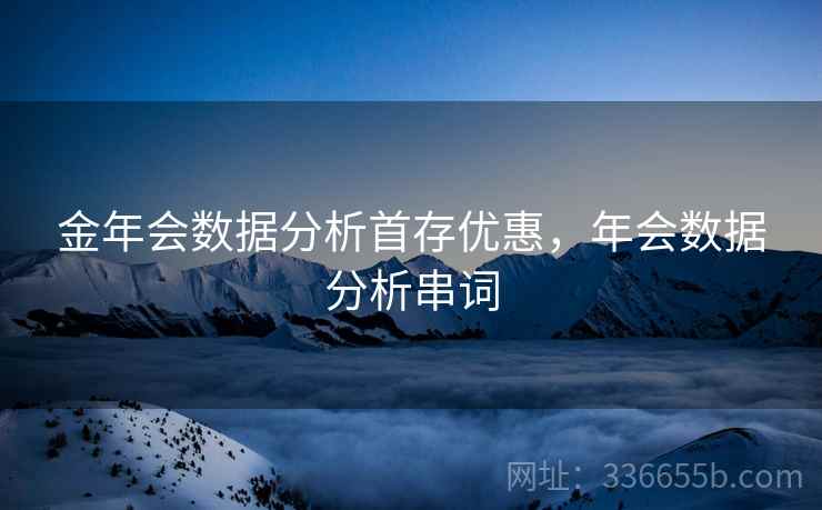 金年会数据分析首存优惠，年会数据分析串词