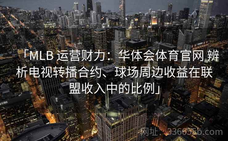 「MLB 运营财力：华体会体育官网 辨析电视转播合约、球场周边收益在联盟收入中的比例」