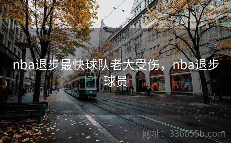 nba退步最快球队老大受伤，nba退步球员