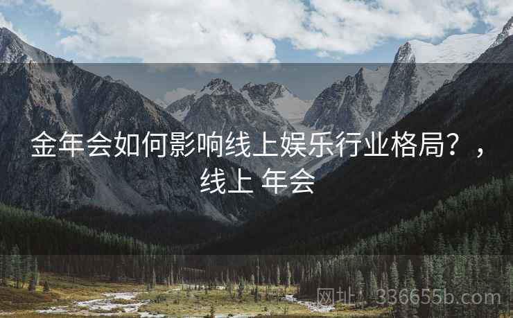 金年会如何影响线上娱乐行业格局？，线上 年会