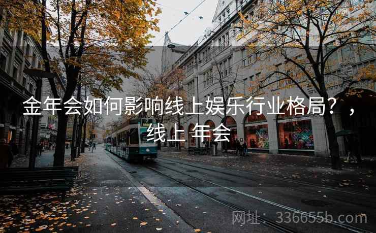 金年会如何影响线上娱乐行业格局？，线上 年会